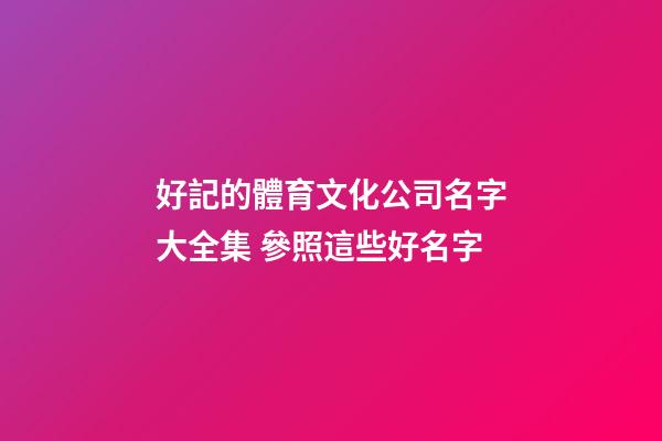 好記的體育文化公司名字大全集 參照這些好名字-第1張-公司起名-玄機派